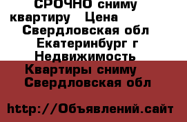  СРОЧНО сниму 1 квартиру › Цена ­ 12 000 - Свердловская обл., Екатеринбург г. Недвижимость » Квартиры сниму   . Свердловская обл.